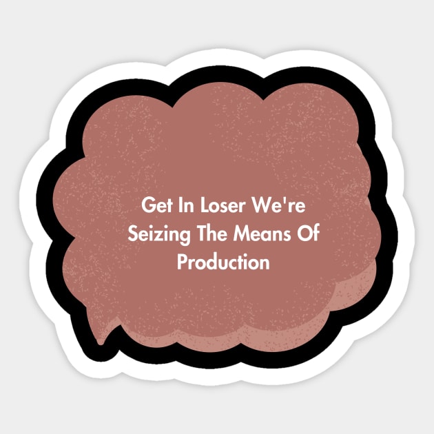 Get In Loser We're Seizing The Means Of Production Sticker by Tee Shop